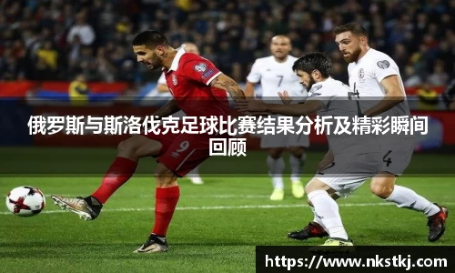 俄罗斯与斯洛伐克足球比赛结果分析及精彩瞬间回顾