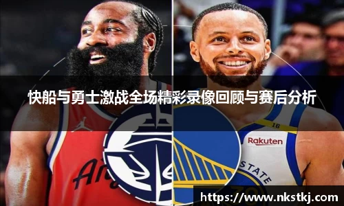 快船与勇士激战全场精彩录像回顾与赛后分析