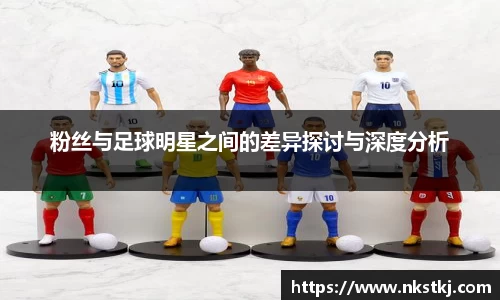 粉丝与足球明星之间的差异探讨与深度分析