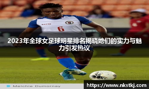 2023年全球女足球明星排名揭晓她们的实力与魅力引发热议